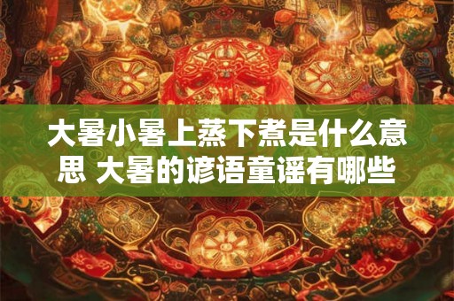 大暑小暑上蒸下煮是什么意思 大暑的谚语童谣有哪些