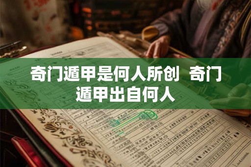 奇门遁甲是何人所创  奇门遁甲出自何人