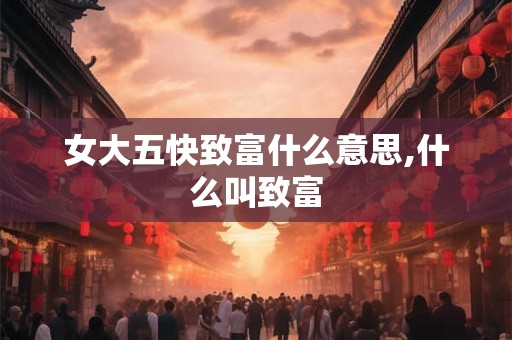女大五快致富什么意思,什么叫致富
