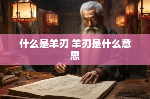 什么是羊刃 羊刃是什么意思