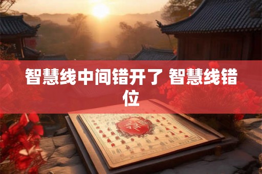 智慧线中间错开了 智慧线错位 智慧线中间错开了 智慧线错位