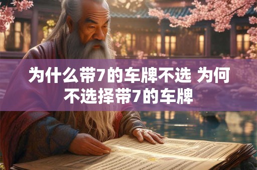 为什么带7的车牌不选 为何不选择带7的车牌 为什么带7的车牌不选 为何不选择带7的车牌