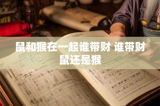 鼠和猴在一起谁带财 谁带财鼠还是猴