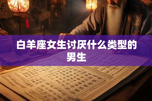 白羊座女生讨厌什么类型的男生