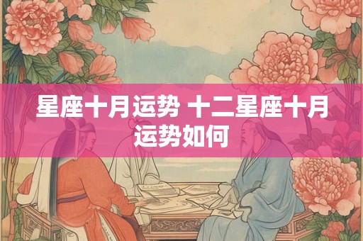 星座十月运势 十二星座十月运势如何