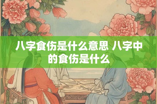 八字食伤是什么意思 八字中的食伤是什么