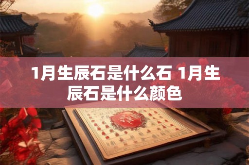 1月生辰石是什么石 1月生辰石是什么颜色
