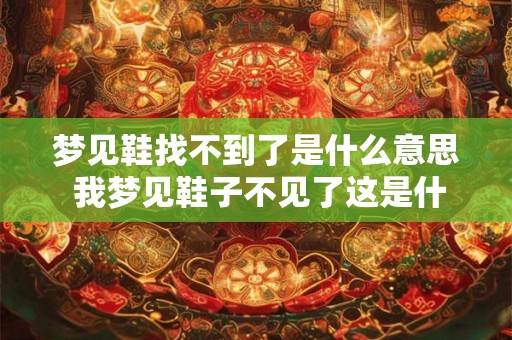 梦见鞋找不到了是什么意思 我梦见鞋子不见了这是什么意思