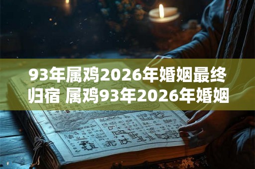 93年属鸡2026年婚姻最终归宿 属鸡93年2026年婚姻走向如何