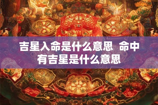 吉星入命是什么意思  命中有吉星是什么意思