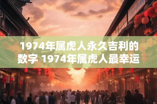 1974年属虎人永久吉利的数字 1974年属虎人最幸运的数字是什么