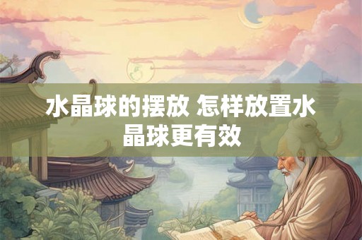 水晶球的摆放 怎样放置水晶球更有效 水晶球的摆放 怎样放置水晶球更有效
