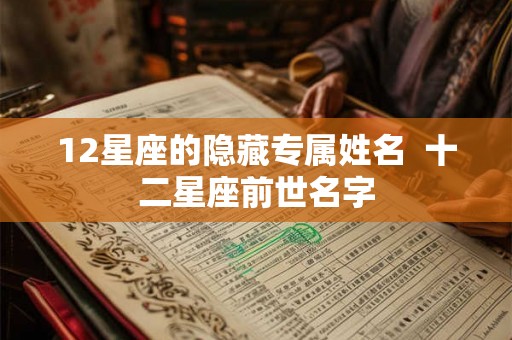 12星座的隐藏专属姓名  十二星座前世名字
