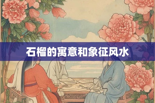 石榴的寓意和象征风水 石榴的寓意和象征风水