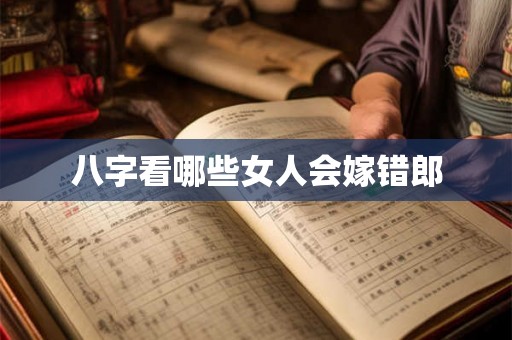 八字看哪些女人会嫁错郎 八字看哪些女人会嫁错郎