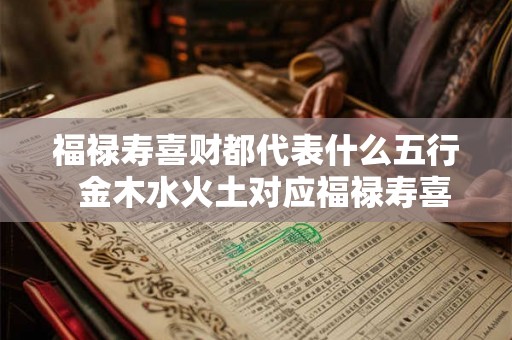 福禄寿喜财都代表什么五行  金木水火土对应福禄寿喜财