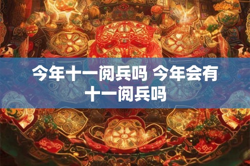 今年十一阅兵吗 今年会有十一阅兵吗
