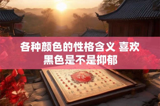 各种颜色的性格含义 喜欢黑色是不是抑郁