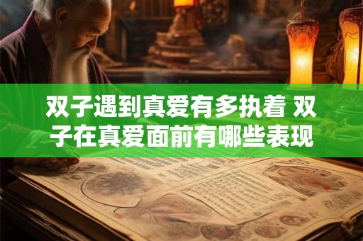 双子遇到真爱有多执着 双子在真爱面前有哪些表现