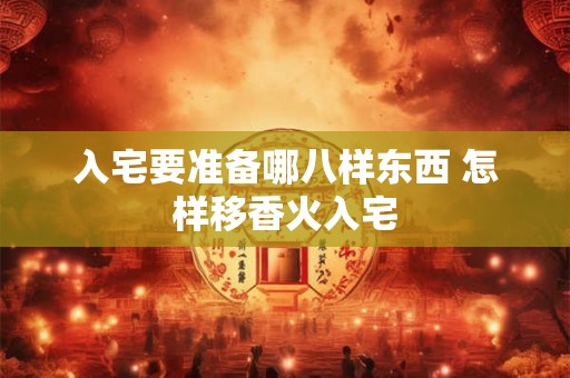 入宅要准备哪八样东西 怎样移香火入宅