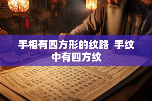 手相有四方形的纹路  手纹中有四方纹