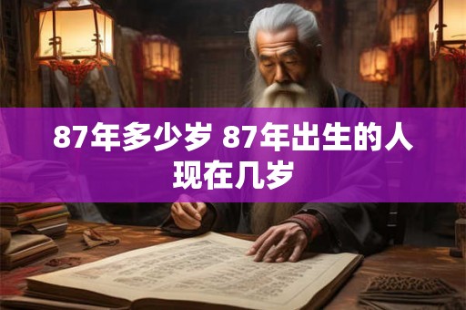 87年多少岁 87年出生的人现在几岁 87年多少岁 87年出生的人现在几岁