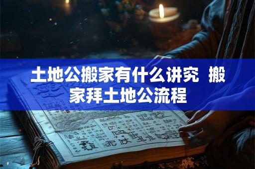 土地公搬家有什么讲究  搬家拜土地公流程