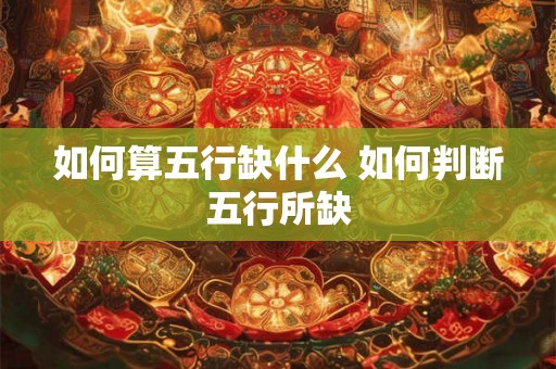 如何算五行缺什么 如何判断五行所缺