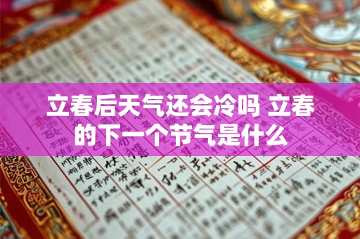 立春后天气还会冷吗 立春的下一个节气是什么 立春后天气还会冷吗 立春的下一个节气是什么