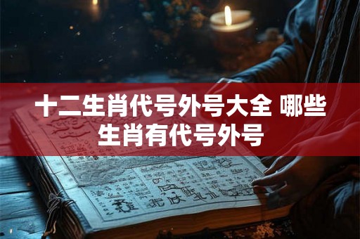 十二生肖代号外号大全 哪些生肖有代号外号
