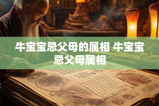 牛宝宝忌父母的属相 牛宝宝忌父母属相