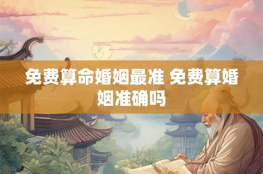 免费算命婚姻最准 免费算婚姻准确吗