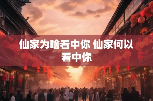 仙家为啥看中你 仙家何以看中你