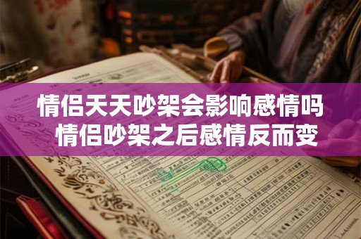 情侣天天吵架会影响感情吗  情侣吵架之后感情反而变好了