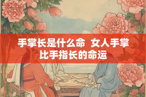 手掌长是什么命  女人手掌比手指长的命运