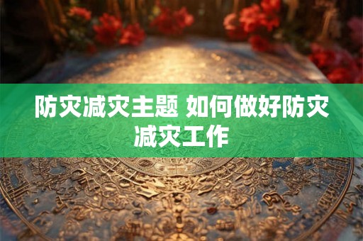 防灾减灾主题 如何做好防灾减灾工作
