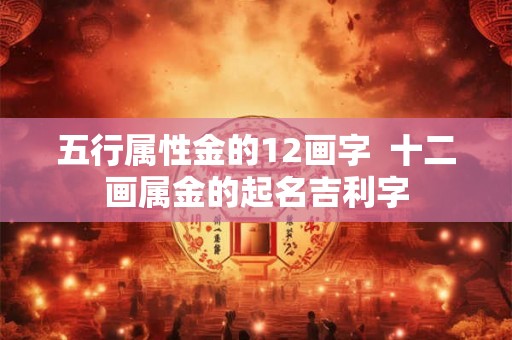 五行属性金的12画字  十二画属金的起名吉利字
