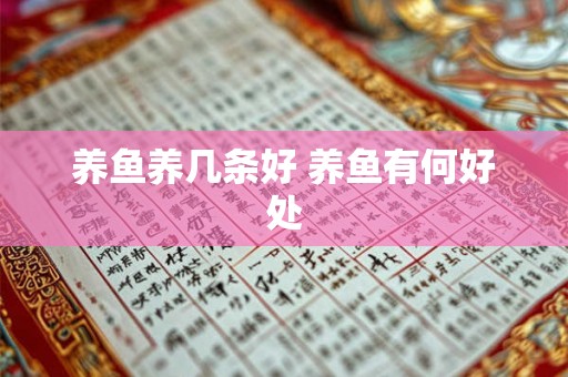 养鱼养几条好 养鱼有何好处 养鱼养几条好 养鱼有何好处