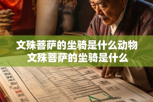 文殊菩萨的坐骑是什么动物 文殊菩萨的坐骑是什么 文殊菩萨的坐骑是什么动物 文殊菩萨的坐骑是什么