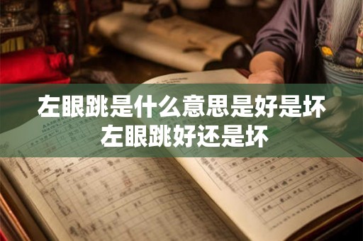 左眼跳是什么意思是好是坏 左眼跳好还是坏 左眼跳是什么意思是好是坏 左眼跳好还是坏