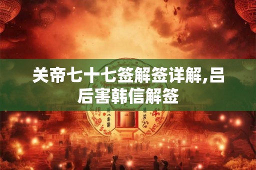 关帝七十七签解签详解,吕后害韩信解签