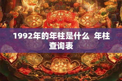 1992年的年柱是什么  年柱查询表