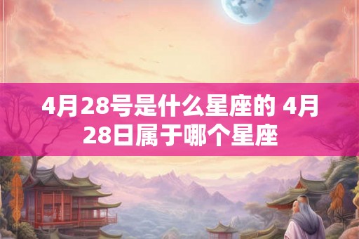 4月28号是什么星座的 4月28日属于哪个星座