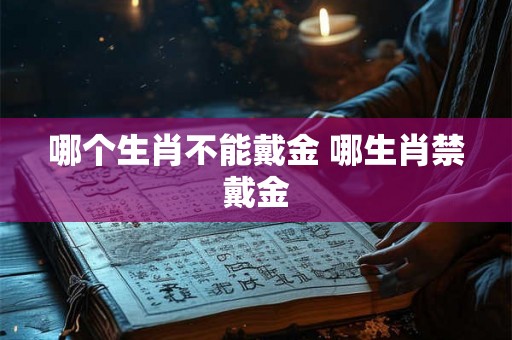 哪个生肖不能戴金 哪生肖禁戴金