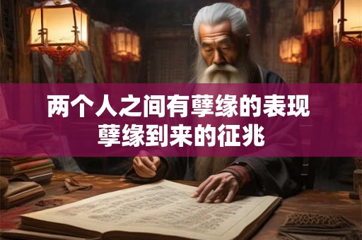 两个人之间有孽缘的表现 孽缘到来的征兆