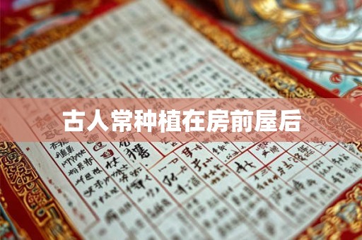 古人常种植在房前屋后 古人常种植在房前屋后