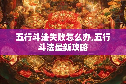 五行斗法失败怎么办,五行斗法最新攻略