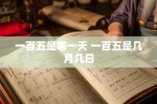 一百五是哪一天 一百五是几月几日 一百五是哪一天 一百五是几月几日