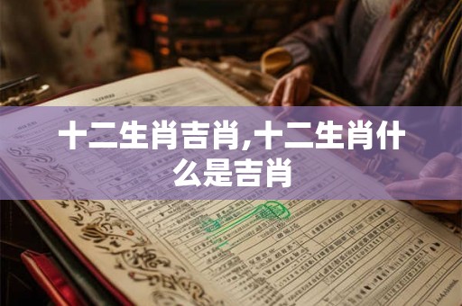 十二生肖吉肖,十二生肖什么是吉肖