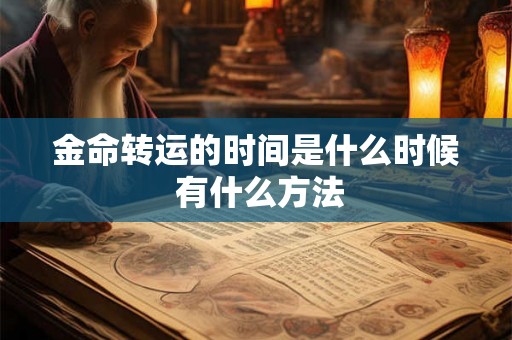 金命转运的时间是什么时候 有什么方法 金命转运的时间是什么时候 有什么方法